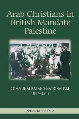 Arab Christians in British Mandate Palestine Communalism and Nationalism, 19171948 Arab Christians in British Mandate Palestine Communalism and Nationalism, 19171948