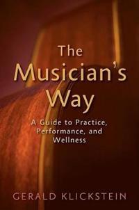 The Musician''s Way  A Guide to Practice, Performance, and Wellness