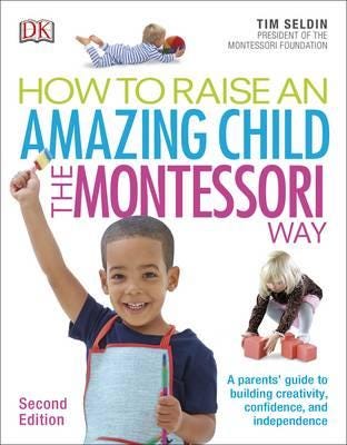 How To Raise An Amazing Child the Montessori Way, 2nd Edition A Parents' Guide to Building Creativity, Confidence, and Independence