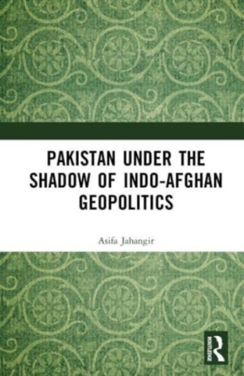 Pakistan Under the Shadow of IndoAfghan Geopolitics