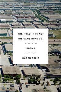 Solie Karen The Road in Is Not the Same Road Out: Poems