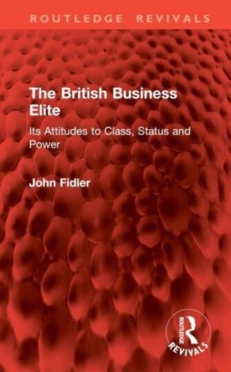 The British Business Elite Its Attitudes to Class, Status and Power