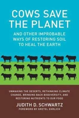 Cows Save the Planet And Other Improbable Ways of Restoring Soil to Heal the Earth