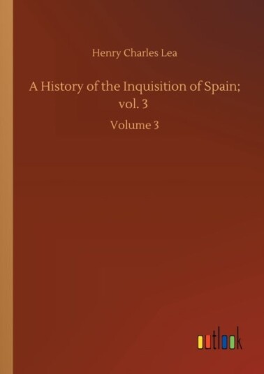A History of the Inquisition of Spain; vol. 3