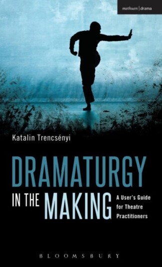 Dramaturgy in the Making A User's Guide for Theatre Practitioners