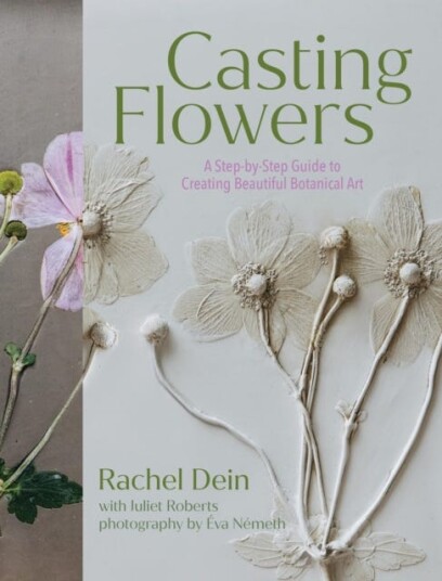 Casting Flowers  A StepbyStep Guide to Creating Beautiful Botanical Art