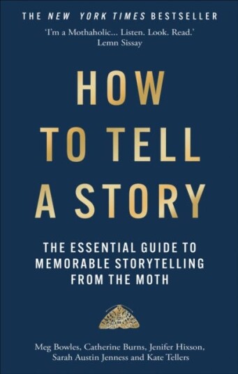 How to Tell a Story The Essential Guide to Memorable Storytelling from The Moth How to Tell a Story The Essential Guide to Memorable Storytelling from The Moth