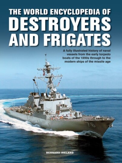 The Destroyers and Frigates, World Encyclopedia of  An Illustrated History of Destroyers and Frigates, from Torpedo Boat Destroyers, Corvettes and Escort Vessels Through to the Modern Ships