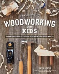 Stowe Doug Guide to Woodworking with Kids: 15 Craft Projects to Develop the Lifelong Skills of Young Makers Stowe Doug Guide to Woodworking with Kids: 15 Craft Projects to Develop the Lifelong Skills of Young Makers