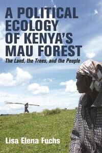 Fuchs Lisa Elena A Political Ecology of Kenya’s Mau Forest