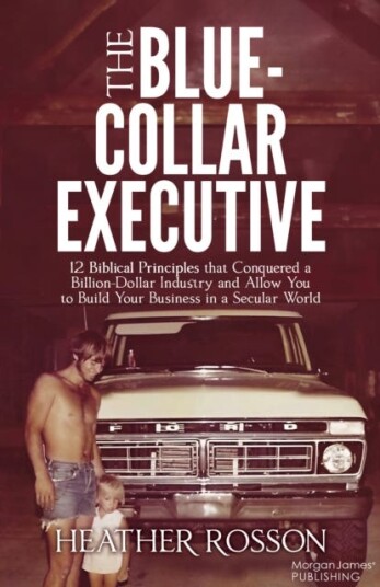 The BlueCollar Executive  12 Biblical Principles that Conquered a Billion Dollar Industry and Allow You to Build Your Business in a Secular World