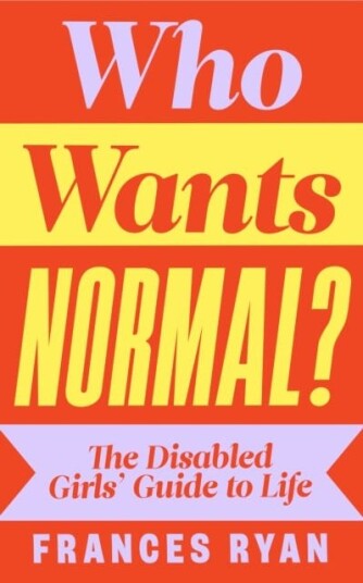 Who Wants Normal? The Disabled Girls’ Guide to Life Who Wants Normal? The Disabled Girls’ Guide to Life