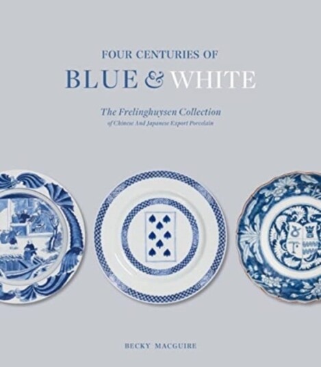 Four Centuries of Blue and White The Frelinghuysen Collection of Chinese & Japanese Export Porcelain Four Centuries of Blue and White The Frelinghuysen Collection of Chinese & Japanese Export Porcelain