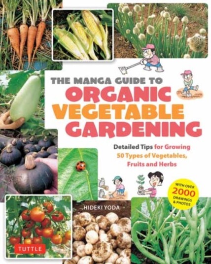 The Manga Guide to Organic Vegetable Gardening  Detailed Tips for Growing 50 Types of Vegetables Fruits and Herbs with Over 2000 Drawings and Photos