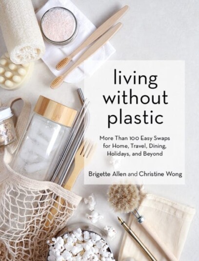 Living Without Plastic More Than 100 Easy Swaps for Home, Travel, Dining, Holidays, and Beyond