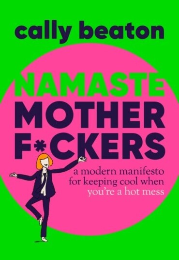 Namaste Motherf*ckers A modern manifesto for keeping cool when you’re a hot mess