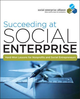 Succeeding at Social Enterprise HardWon Lessons for Nonprofits and Social Entrepreneurs