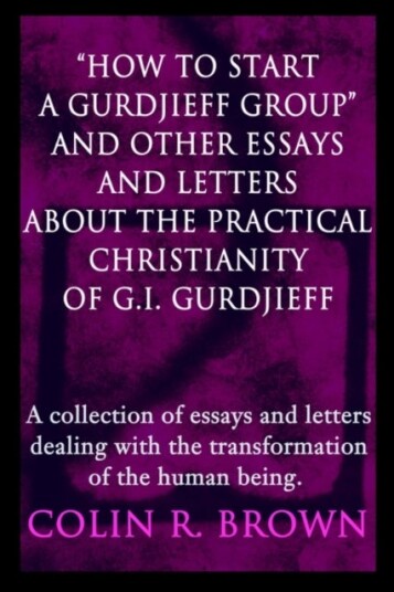 "How to start a Gurdjieff Group" and Other Essays and Letters About the Practical Christianity of G.