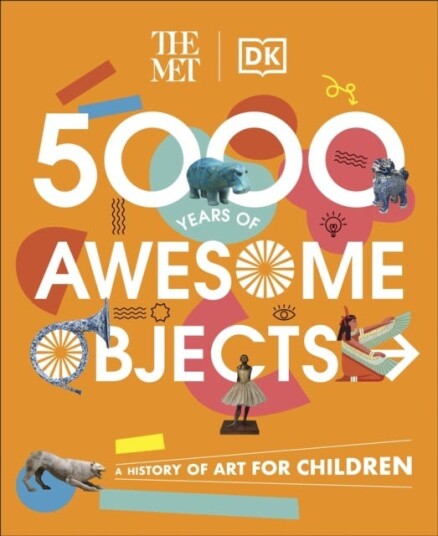 The Met 5000 Years of Awesome Objects  A History of Art for Children