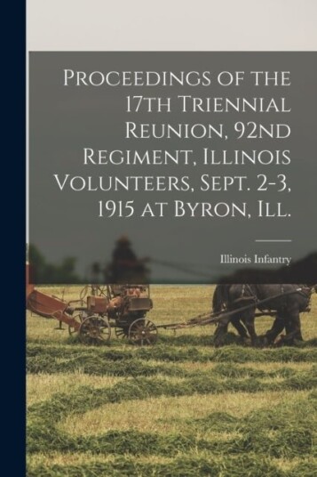 Proceedings of the 17th Triennial Reunion 92nd Regiment Illinois Volunteers Sept. 2 3 1915 at Byron Ill.