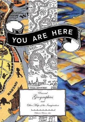 You Are Here Personal Geographies and Other Maps of the Imagination