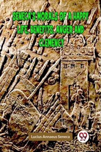 SENECA’S MORALS OF A HAPPY LIFE BENEFITS ANGER AND CLEMENCY Edition2023 SENECA’S MORALS OF A HAPPY LIFE BENEFITS ANGER AND CLEMENCY Edition2023