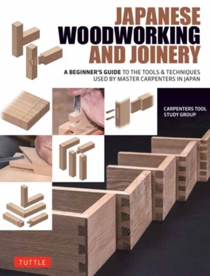 Japanese Woodworking and Joinery A Beginner's Guide to the Tools & Techniques Used by Master Carpenters in Japan