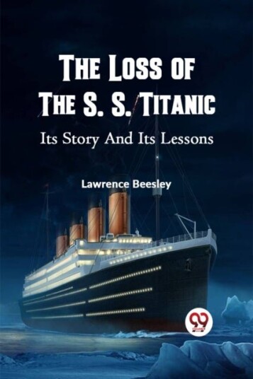 The Loss of the S. S. Titanic its Story and its Lessons The Loss of the S. S. Titanic its Story and its Lessons