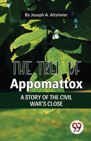 The Tree of Appomattox a Story of the Civil War's Close The Tree of Appomattox a Story of the Civil War's Close