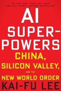 AI Superpowers: China Silicon Valley and the New World Order AI Superpowers: China Silicon Valley and the New World Order