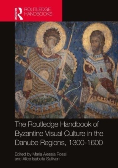 The Routledge Handbook of Byzantine Visual Culture in the Danube Regions 1300 1600