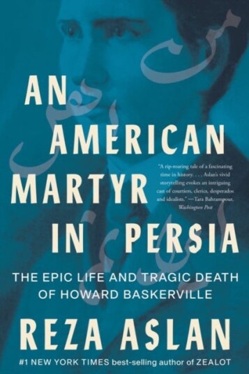 An American Martyr in Persia  The Epic Life and Tragic Death of Howard Baskerville