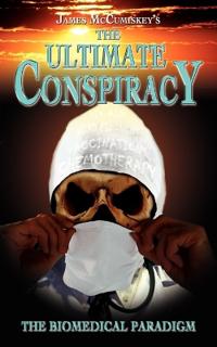 McCumiskey James The Ultimate Conspiracy - The Biomedical Paradigm