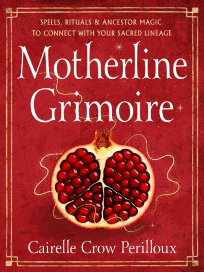 Motherline Grimoire  Spells, Rituals, and Ancestor Magic to Connect with Your Sacred Lineage