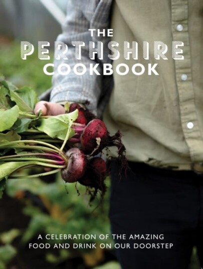 The Perthshire Cook Book A celebration of the amazing food and drink on our doorstep