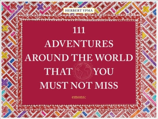 111 Adventures Around The World That You Must Not Miss Av Herbert Ypma 111 Adventures Around The World That You Must Not Miss Av Herbert Ypma
