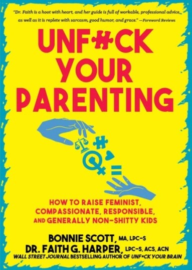 Unfuck Your Parenting How to Raise Feminist, Compassionate, Responsible, and Generally NonShitty Kids Unfuck Your Parenting How to Raise Feminist, Compassionate, Responsible, and Generally NonShitty Kids