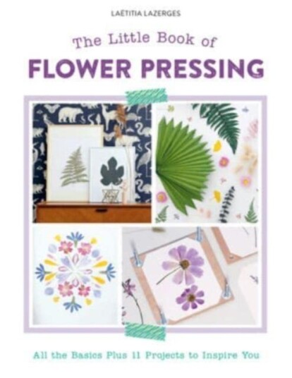 The Little Book of Flower Pressing All the Basics Plus 11 Projects to Inspire You The Little Book of Flower Pressing All the Basics Plus 11 Projects to Inspire You