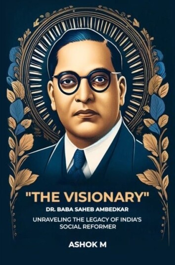 'The Visionary' Dr. Baba Saheb Ambedkar unraveling The Legacy Of India'S Social Reformer