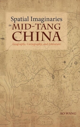 Spatial Imaginaries in MidTang China  Geography, Cartography, and Literature