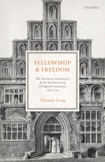Fellowship and Freedom  The Merchant Adventurers and the Restructuring of English Commerce, 15821700