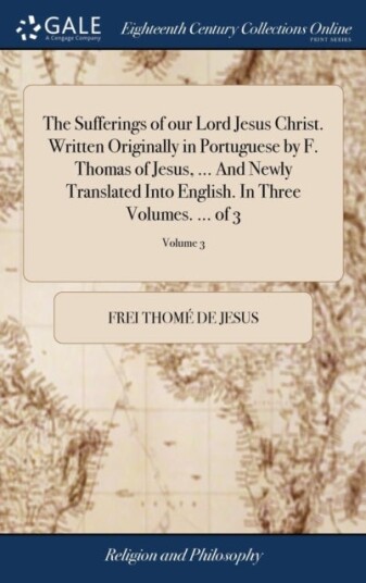 The Sufferings of our Lord Jesus Christ. Written Originally in Portuguese by F. Thomas of Jesus ...