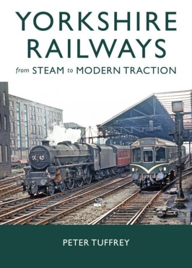 Yorkshire Railways from Steam to Modern Traction Yorkshire Railways from Steam to Modern Traction