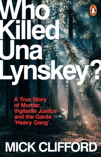 Who Killed Una Lynskey?  A True Story of Murder, Vigilante Justice and the Garda ‘Heavy Gang’