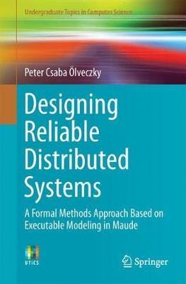 Designing Reliable Distributed Systems  A Formal Methods Approach Based on Executable Modeling in Maude