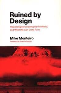 Monteiro, Mike Ruined by Design: How Designers Destroyed the World, and What We Can Do to Fix It (1090532083)