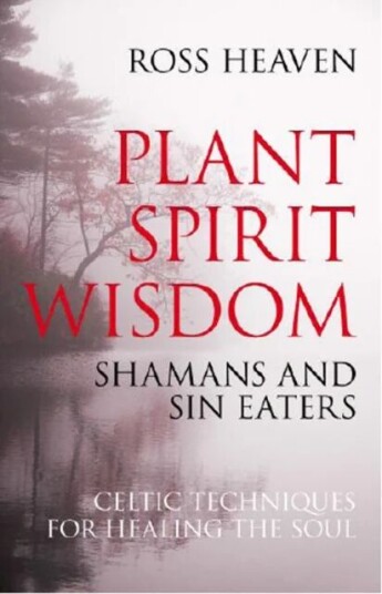 Plant Spirit Wisdom ¿ Sin Eaters And Shamans: The Power Of Nature In Celtic Healing For The Soul Av Ross Heaven