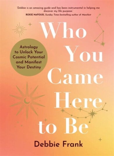 Who You Came Here to Be Astrology to Unlock Your Cosmic Potential and Manifest Your Destiny