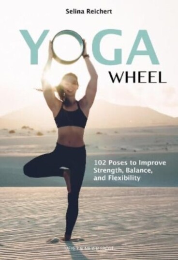 Yoga Wheel 102 Poses to Improve Strength, Balance, and Flexibility