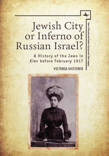 Jewish City or Inferno of Russian Israel? A History of the Jews in Kiev before February 1917 Jewish City or Inferno of Russian Israel? A History of the Jews in Kiev before February 1917